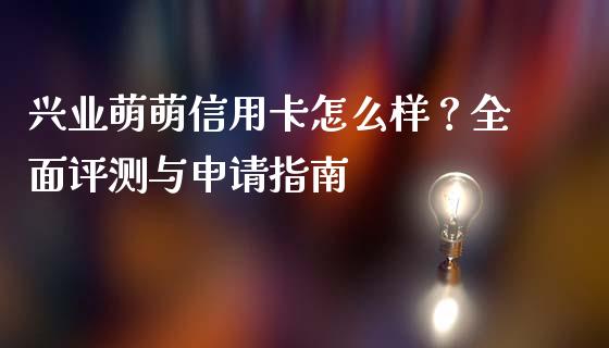 兴业萌萌信用卡怎么样？全面评测与申请指南_https://m.yjjixie.cn_纳指直播间_第1张