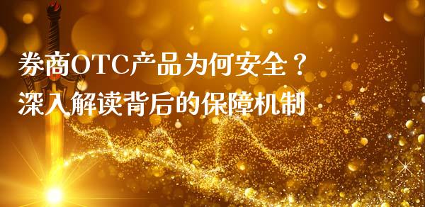 券商OTC产品为何安全？深入解读背后的保障机制_https://m.yjjixie.cn_纳指直播间_第1张