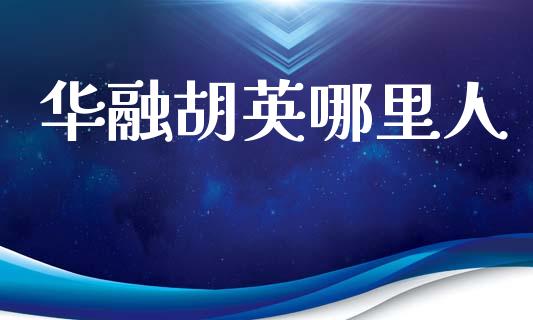 华融胡英哪里人_https://m.yjjixie.cn_德指在线喊单直播室_第1张