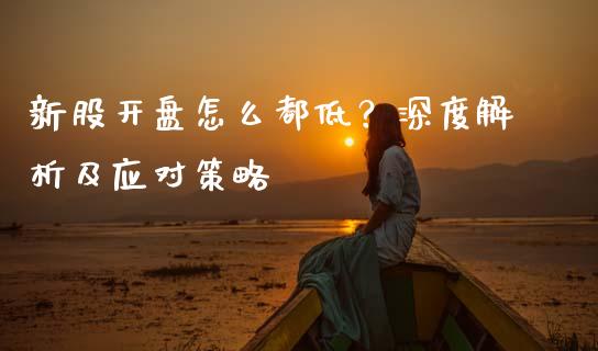 新股开盘怎么都低？深度解析及应对策略_https://m.yjjixie.cn_恒生指数直播平台_第1张