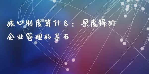 核心制度算什么:深度解析企业管理的基石_恒生指数直播平台_第1张_恒生指数直播平台_恒指期货直播间喊单_德指在线喊单直播室_纳指直播间 核心制度算什么:深度解析企业管理的基石_https://m.yjjixie.cn_恒生指数直播平台_第1张