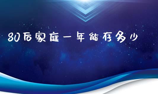 80后家庭一年能存多少_https://m.yjjixie.cn_纳指直播间_第1张