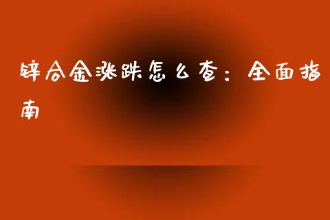锌合金涨跌怎么查：全面指南_https://m.yjjixie.cn_恒生指数直播平台_第1张
