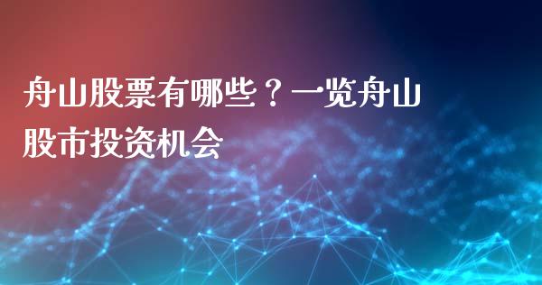 舟山股票有哪些？一览舟山股市投资机会_https://m.yjjixie.cn_德指在线喊单直播室_第1张