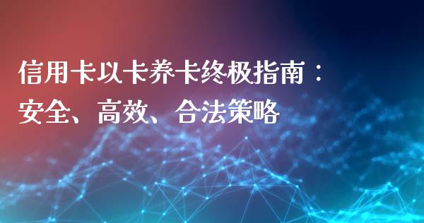 信用卡以卡养卡终极指南：安全、高效、合法策略_https://m.yjjixie.cn_纳指直播间_第1张