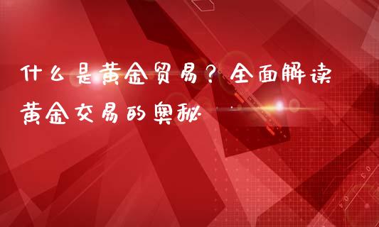 什么是黄金贸易?全面解读黄金交易的奥秘_恒指期货直播间喊单_第1张_恒生指数直播平台_恒指期货直播间喊单_德指在线喊单直播室_纳指直播间 什么是黄金贸易?全面解读黄金交易的奥秘_https://m.yjjixie.cn_恒指期货直播间喊单_第1张