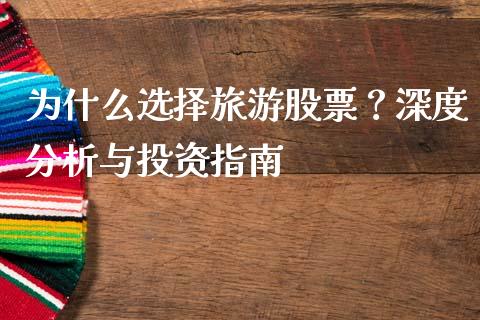 为什么选择旅游股票？深度分析与投资指南_https://m.yjjixie.cn_恒生指数直播平台_第1张
