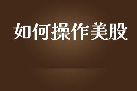 如何操作美股_https://m.yjjixie.cn_德指在线喊单直播室_第1张