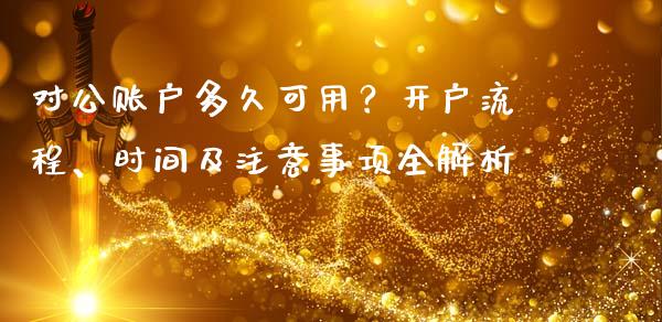 对公账户多久可用？开户流程、时间及注意事项全解析_https://m.yjjixie.cn_恒指期货直播间喊单_第1张