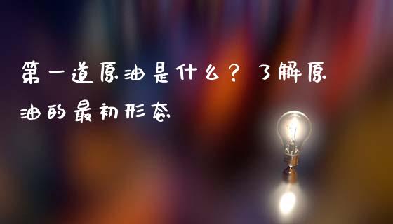 第一道原油是什么？了解原油的最初形态_https://m.yjjixie.cn_纳指直播间_第1张