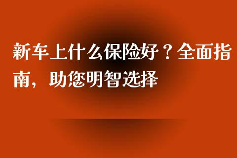 新车上什么保险好？全面指南，助您明智选择_https://m.yjjixie.cn_恒生指数直播平台_第1张