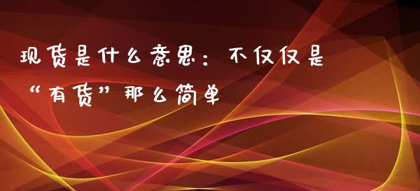现货是什么意思：不仅仅是“有货”那么简单_https://m.yjjixie.cn_恒生指数直播平台_第1张
