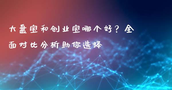 大盘宝和创业宝哪个好？全面对比分析助你选择_https://m.yjjixie.cn_恒生指数直播平台_第1张