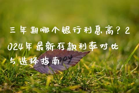 三年期哪个银行利息高？2024年最新存款利率对比与选择指南_https://m.yjjixie.cn_恒指期货直播间喊单_第1张