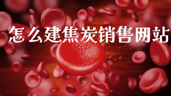 怎么建焦炭销售网站_https://m.yjjixie.cn_德指在线喊单直播室_第1张