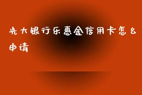 光大银行乐惠金信用卡怎么申请_https://m.yjjixie.cn_德指在线喊单直播室_第1张