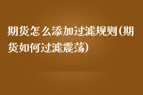 期货怎么添加过滤规则(期货如何过滤震荡)_https://m.yjjixie.cn_恒生指数直播平台_第1张