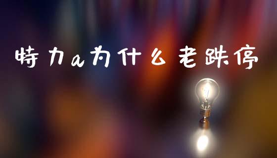 特力a为什么老跌停_https://m.yjjixie.cn_恒指期货直播间喊单_第1张
