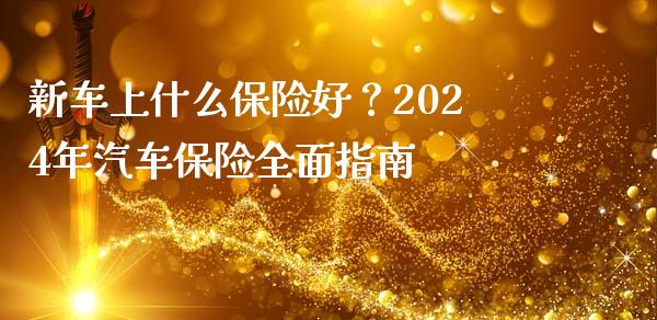新车上什么保险好？2024年汽车保险全面指南_https://m.yjjixie.cn_恒生指数直播平台_第1张