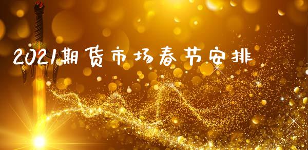 2021期货市场春节安排_https://m.yjjixie.cn_恒生指数直播平台_第1张