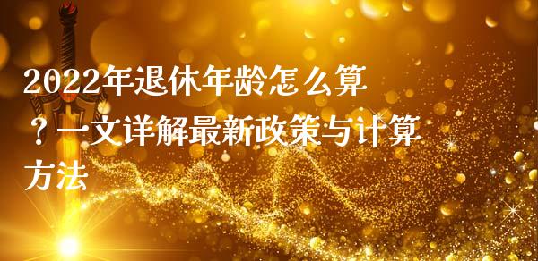 2022年退休年龄怎么算？一文详解最新政策与计算方法_https://m.yjjixie.cn_恒指期货直播间喊单_第1张