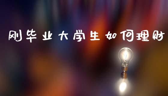 刚毕业大学生如何理财_https://m.yjjixie.cn_恒生指数直播平台_第1张