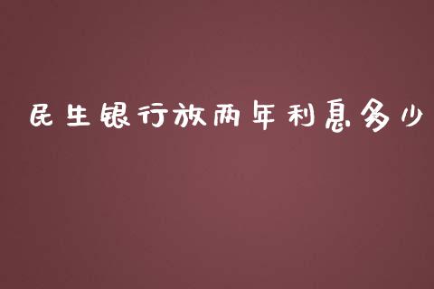 民生银行放两年利息多少_https://m.yjjixie.cn_纳指直播间_第1张