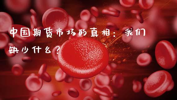 中国期货市场的真相：我们缺少什么？_https://m.yjjixie.cn_德指在线喊单直播室_第1张