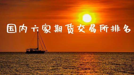 国内六家期货交易所排名_https://m.yjjixie.cn_恒指期货直播间喊单_第1张