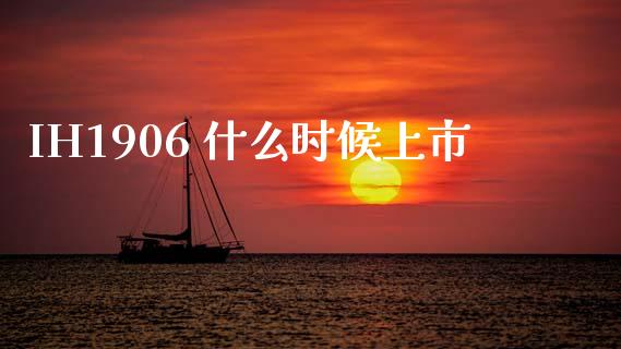 IH1906 什么时候上市_https://m.yjjixie.cn_纳指直播间_第1张