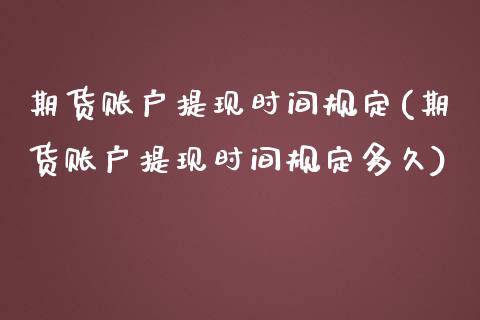 期货账户提现时间规定(期货账户提现时间规定多久)_https://m.yjjixie.cn_恒指期货直播间喊单_第1张