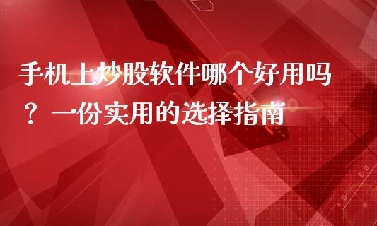 手机上炒股软件哪个好用吗？ 一份实用的选择指南_https://m.yjjixie.cn_德指在线喊单直播室_第1张