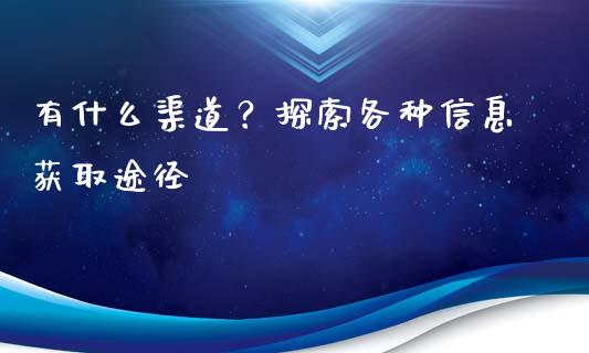 有什么渠道？探索各种信息获取途径_https://m.yjjixie.cn_德指在线喊单直播室_第1张