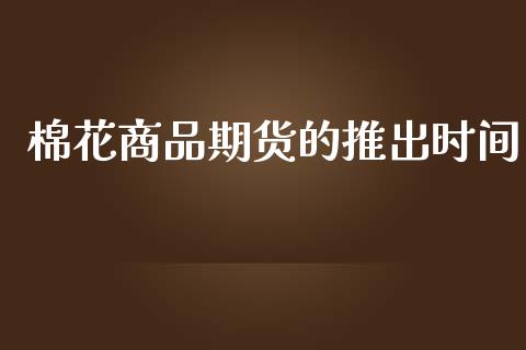棉花商品期货的推出时间_纳指直播间_第1张_恒生指数直播平台_恒指期货直播间喊单_德指在线喊单直播室_纳指直播间 棉花商品期货的推出时间_https://m.yjjixie.cn_纳指直播间_第1张