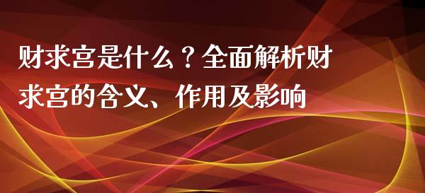财求宫是什么？全面解析财求宫的含义、作用及影响_https://m.yjjixie.cn_恒指期货直播间喊单_第1张