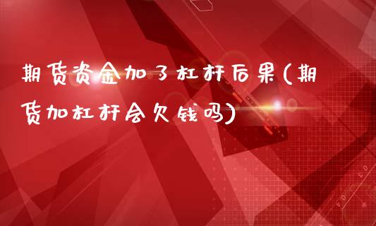 期货资金加了杠杆后果(期货加杠杆会欠钱吗)_https://m.yjjixie.cn_恒生指数直播平台_第1张