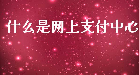 什么是网上支付中心_https://m.yjjixie.cn_纳指直播间_第1张