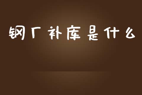 钢厂补库是什么_https://m.yjjixie.cn_恒指期货直播间喊单_第1张