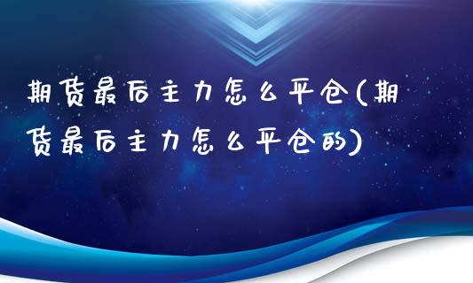 期货最后主力怎么平仓(期货最后主力怎么平仓的)_https://m.yjjixie.cn_恒生指数直播平台_第1张