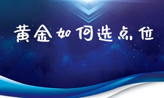 黄金如何选点位_https://m.yjjixie.cn_纳指直播间_第1张