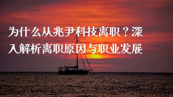 为什么从兆尹科技离职？深入解析离职原因与职业发展_https://m.yjjixie.cn_恒生指数直播平台_第1张