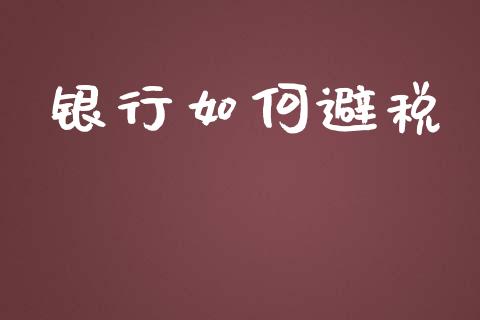 银行如何避税_https://m.yjjixie.cn_恒指期货直播间喊单_第1张
