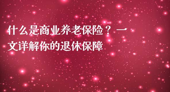 什么是商业养老保险？ 一文详解你的退休保障_https://m.yjjixie.cn_恒指期货直播间喊单_第1张