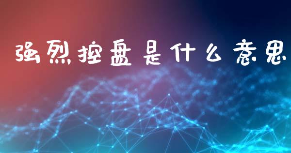 强烈控盘是什么意思_https://m.yjjixie.cn_恒指期货直播间喊单_第1张