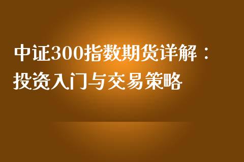 中证300指数期货详解：投资入门与交易策略_https://m.yjjixie.cn_德指在线喊单直播室_第1张