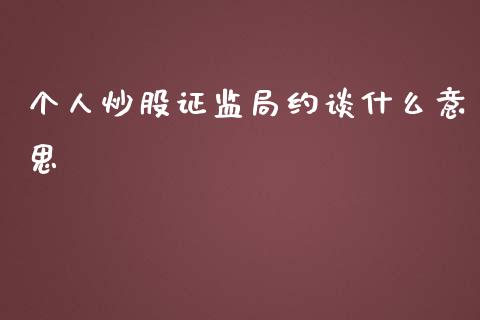 个人炒股证监局约谈什么意思_https://m.yjjixie.cn_恒生指数直播平台_第1张