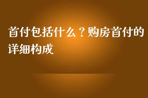 首付包括什么？购房首付的详细构成_https://m.yjjixie.cn_恒生指数直播平台_第1张