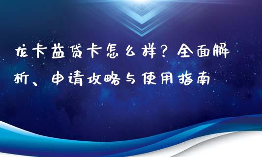 龙卡益贷卡怎么样？全面解析、申请攻略与使用指南_https://m.yjjixie.cn_恒指期货直播间喊单_第1张