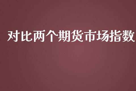 对比两个期货市场指数_https://m.yjjixie.cn_纳指直播间_第1张