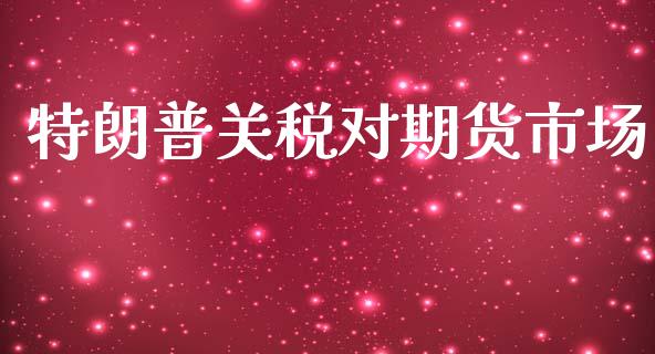 特朗普关税对期货市场_https://m.yjjixie.cn_恒指期货直播间喊单_第1张